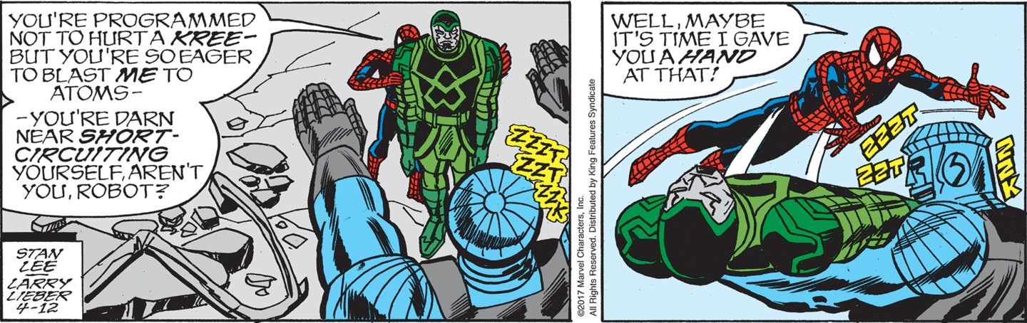 Spider-Man: You're programmed not to hurt a Kree - but you're so eager to blast ME into atoms - you're darn near short-circuiting yourself, aren't you, Robot? Well, maybe it's time I gave you a HAND at that!'