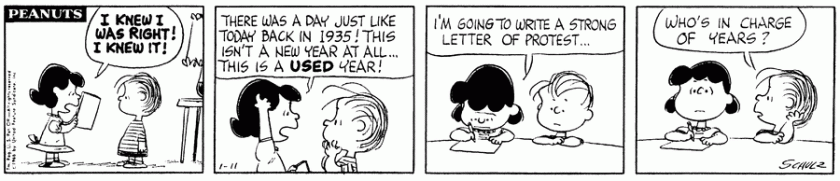 Lucy: 'I knew I was right! I knew it! There was a day just like today back in 1935! This isn't a new year at all ... this is a USED year! I'm going to write a strong letter of protest.' Linus: 'Who's in charge of years?'
