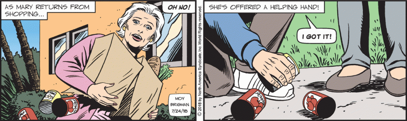 [ As Mary returns from shopping ] (Her grocery bag breaks open, with cans of tomatoes falling out.) Mary Worth: 'OH NO!' [ She's offered a helping hand! ] Tommy, picking up cans: 'I GOT IT!'