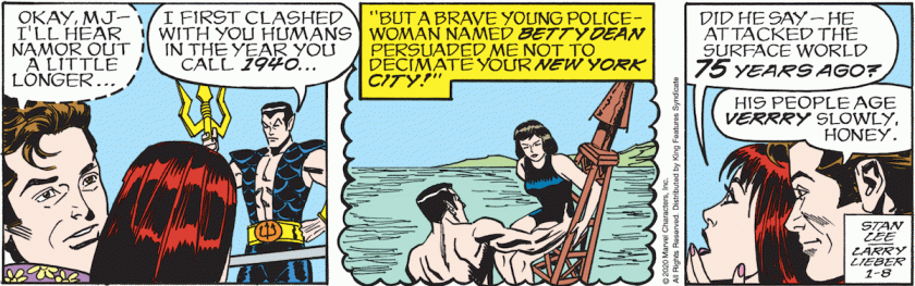 Peter, whispering: 'OK, MJ, I'll hear you out a little longer.' Namor: 'I first clashed with you humans in the year you call 1940 ... but a brave young policewoman named Betty Dean persuaded me not to decimate your New York City!' [ This 1940 scene gets a panel. ] Mary Jane: 'Did he say he attacked the surface world 75 years ago?' Peter: 'His people age verrry slowly, honey.'