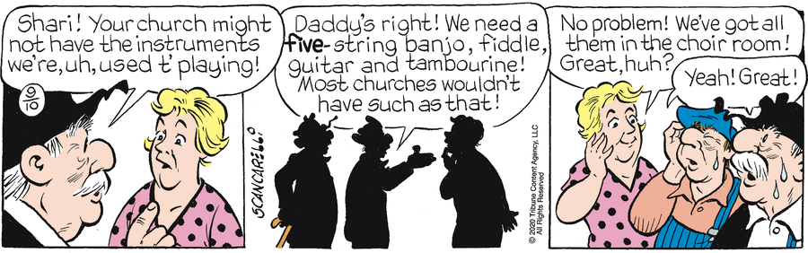 Joe Pye: 'Shari! Your church might not have the instruments we're, uh, used t'playing!' Pye Boy: 'Daddy's right! We need a five-string banjo, fiddle, guitar and tambourine! Most churches wouldn't have such as that!' Shari: 'No problem! We've got all them in the choir room! Great, huh?' Joe and Boy: 'Yeah! Great!'