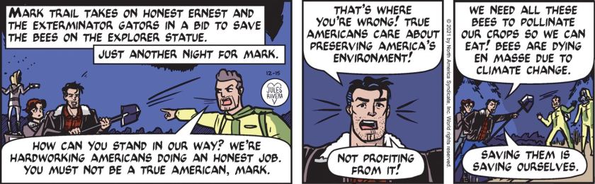 [ Mark Trail takes on Honest Ernest and the Exterminator Gators in a bid to save the bees on the explorer statue. Just another night for Mark. ] Honest Ernest: 'How can you stand in our way? We're hardworking Americans doing an honest job. You must not be a true American, Mark.' Mark Trail: 'That's where you're wrong! True Americans care about preserving America's environment! Not profiting from it! We need all these bees to pollinate our crops so we can eat! Bees are dying en masse due to climate change. Saving them is saving ourselves.'