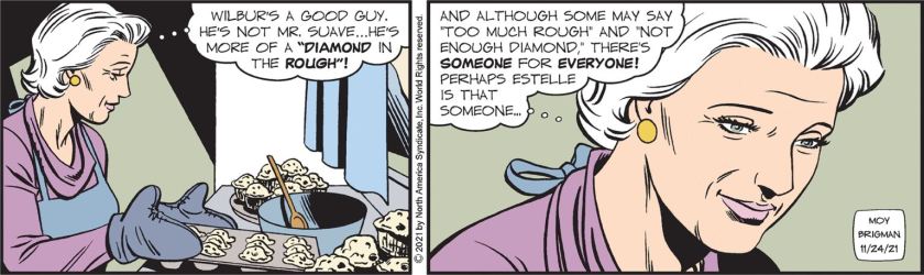 Mary Worth, baking muffins and thinking: 'Wilbur's a good guy. He's not Mr Suave ... he's more of a 'diamond in the rough'! And although some may say 'too much rough' and 'not enough diamond', there's *someone* for *everyone*! Perhaps Estelle is that someone ... '