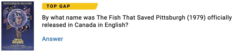 IMDB banner claiming the 'Top Gap' in their knowledge of the movie is the answer to 'By what name was The Fish That Saved Pittsburgh (1979) officially released in Canada in English?'