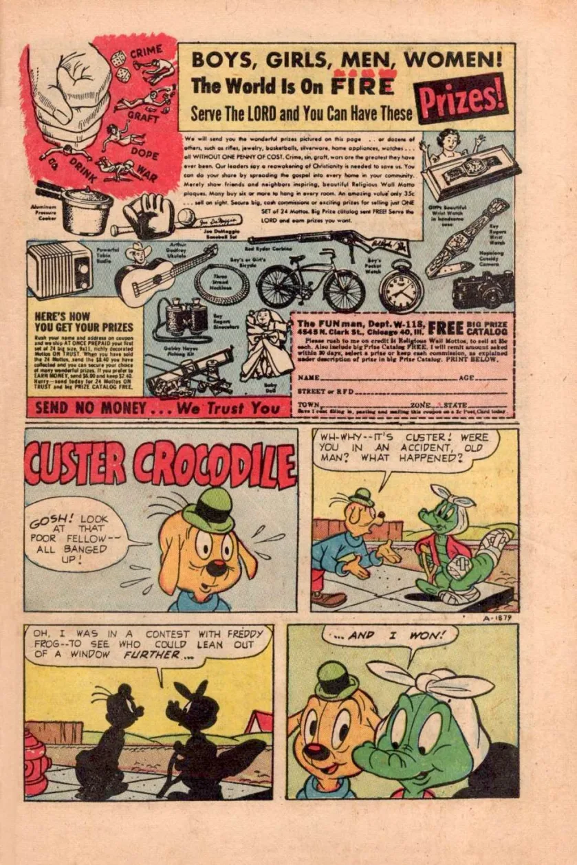 Vintage comic book panel. The bottom half is a four-panel gag starring 'Custer Crocodile', who explains to a friend he's all bandaged up because he was in a contest with Freddy Frog to see who could lean out of a window further ... and he won. The top half is an advertisement, with a headline warning, 'BOYS, GIRLS, MEN, WOMEN! THE WORLD IS ON FIRE! Serve the Lord and you can have these PRIZES!' THe upper left corner is a red-backgrounded icon showing mankind being crushed by crime, graft, dope, war, and drink; beneath that and some text explaining the scam, line art of prizes one could win, including a pressure cooker, a Joe Dimaggio Baseball Bat, a Powerful Table Radio and an Arthur Godfrey Ukulele. (The ukulele has a small picture of a man in cowboy hat behind it.)